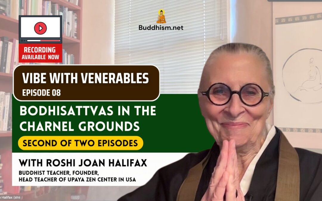 Recording of Episode 08 Vibe with Venerables “Bodhisattvas in the Charnel Grounds” with Roshi Joan Halifax