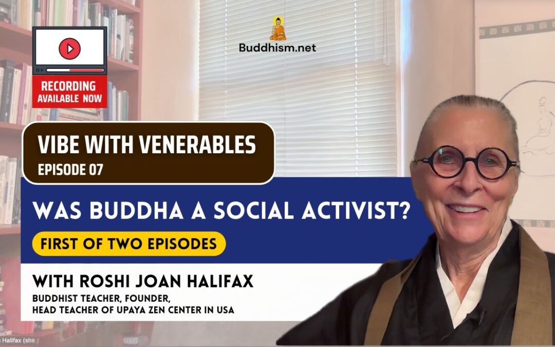 Recording of Episode 07 Vibe with Venerables “Was Buddha a Social Activist?” with Roshi Joan Halifax