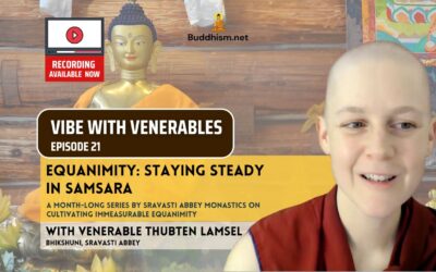 Recording of Episode 21 Vibe with Venerables “Equanimity: Staying Steady in Samsara” with Venerable Thubten Lamsel