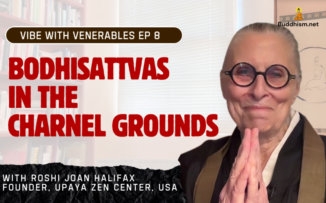 Recording of Episode 08 Vibe with Venerables “Bodhisattvas in the Charnel Grounds” with Roshi Joan Halifax