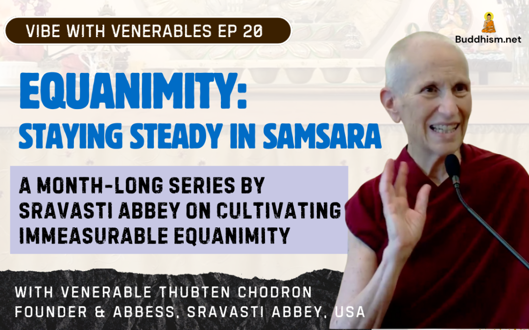 Recording of Episode 20 Vibe with Venerables “Equanimity: Staying Steady in Samsara” with Venerable Thubten Chodron