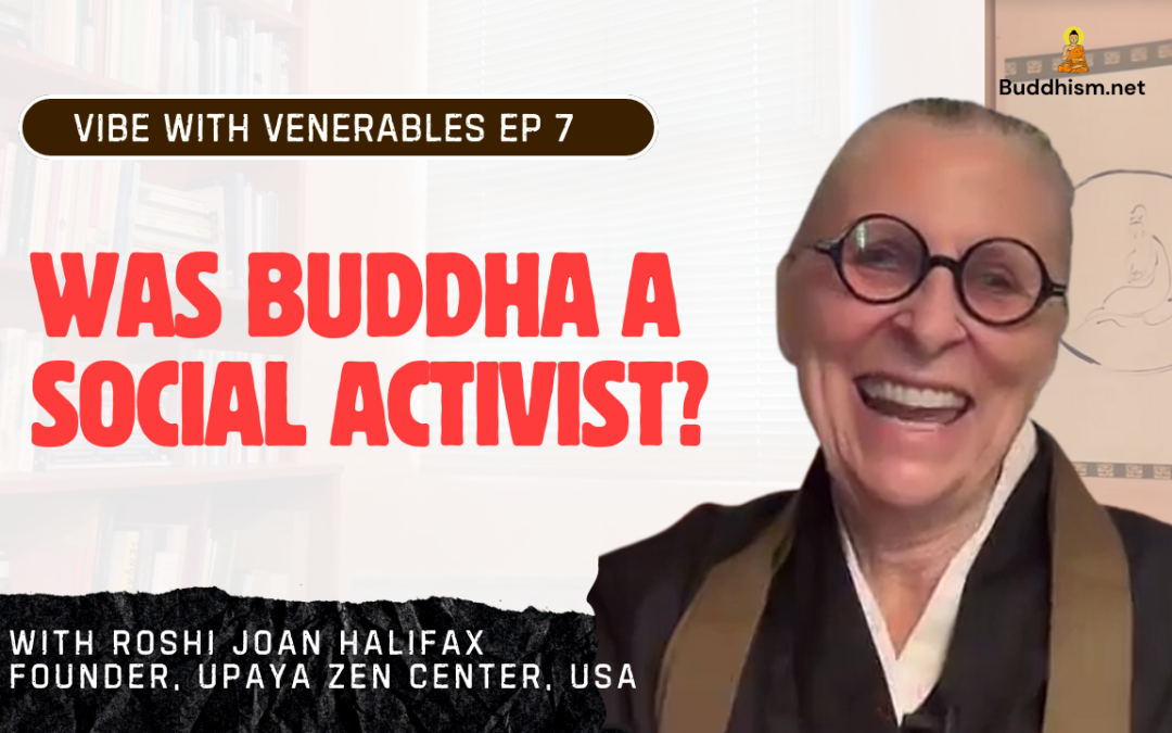 Recording of Episode 07 Vibe with Venerables “Was Buddha a Social Activist?” with Roshi Joan Halifax